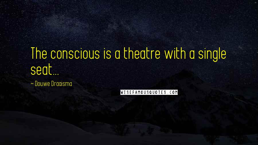 Douwe Draaisma Quotes: The conscious is a theatre with a single seat...