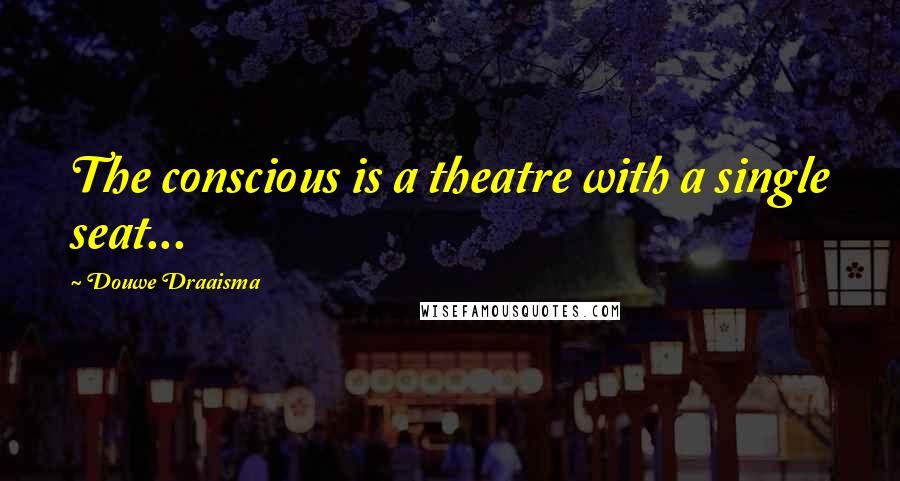 Douwe Draaisma Quotes: The conscious is a theatre with a single seat...