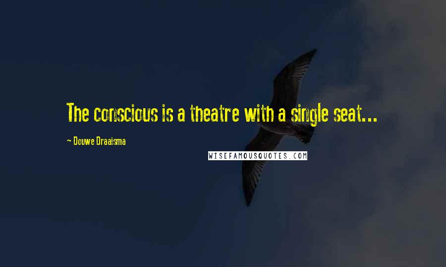 Douwe Draaisma Quotes: The conscious is a theatre with a single seat...