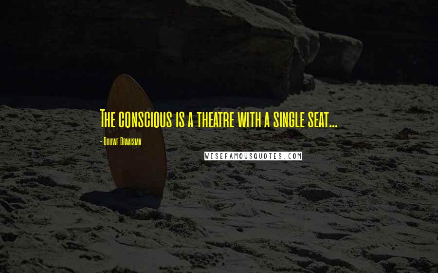 Douwe Draaisma Quotes: The conscious is a theatre with a single seat...