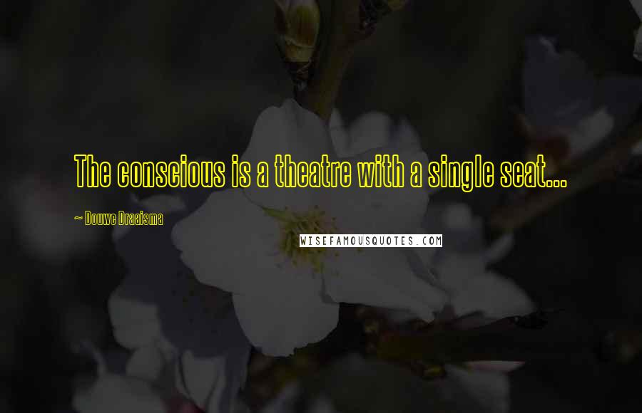 Douwe Draaisma Quotes: The conscious is a theatre with a single seat...