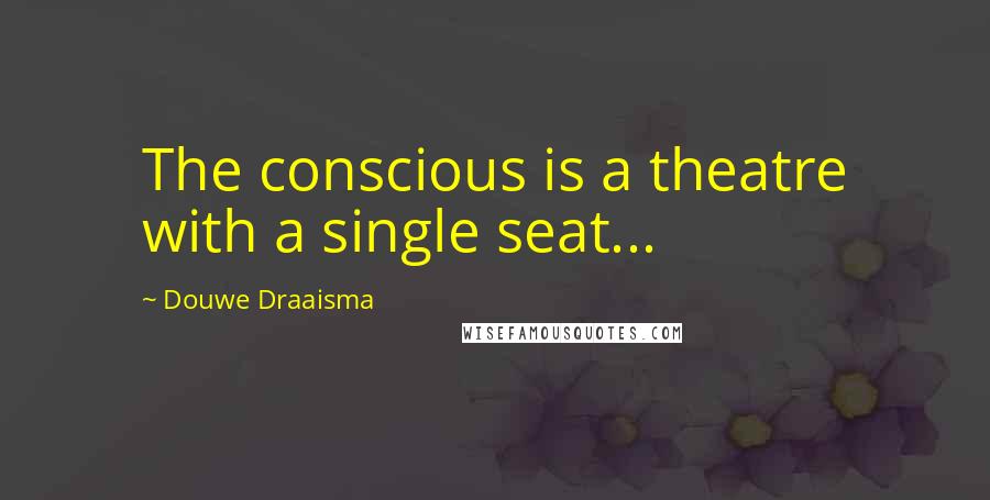 Douwe Draaisma Quotes: The conscious is a theatre with a single seat...