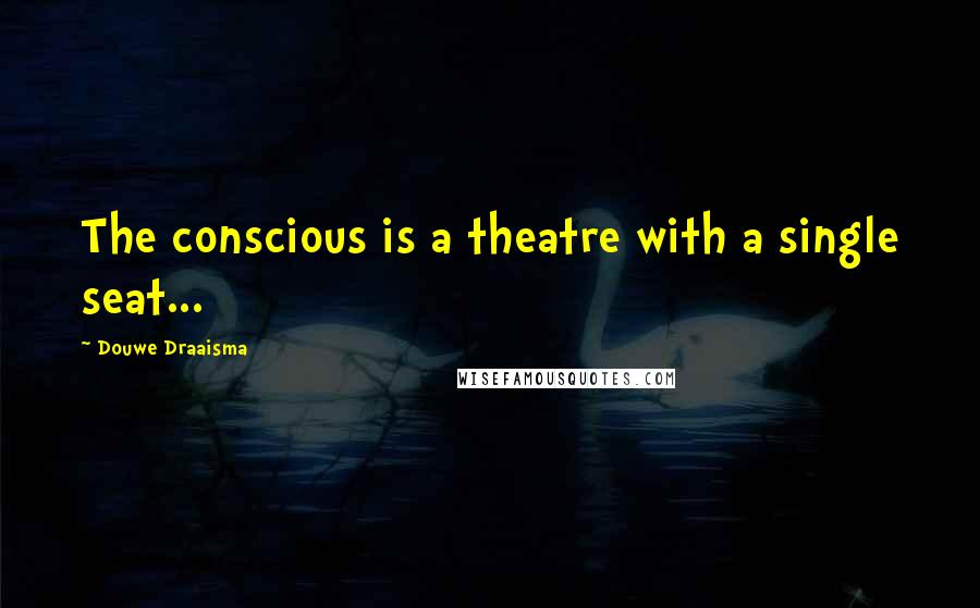 Douwe Draaisma Quotes: The conscious is a theatre with a single seat...