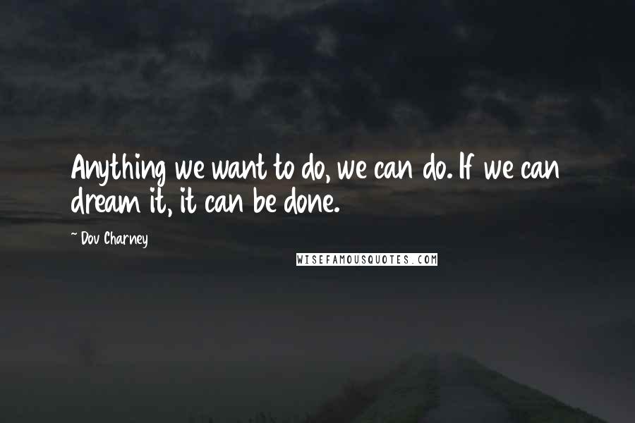 Dov Charney Quotes: Anything we want to do, we can do. If we can dream it, it can be done.