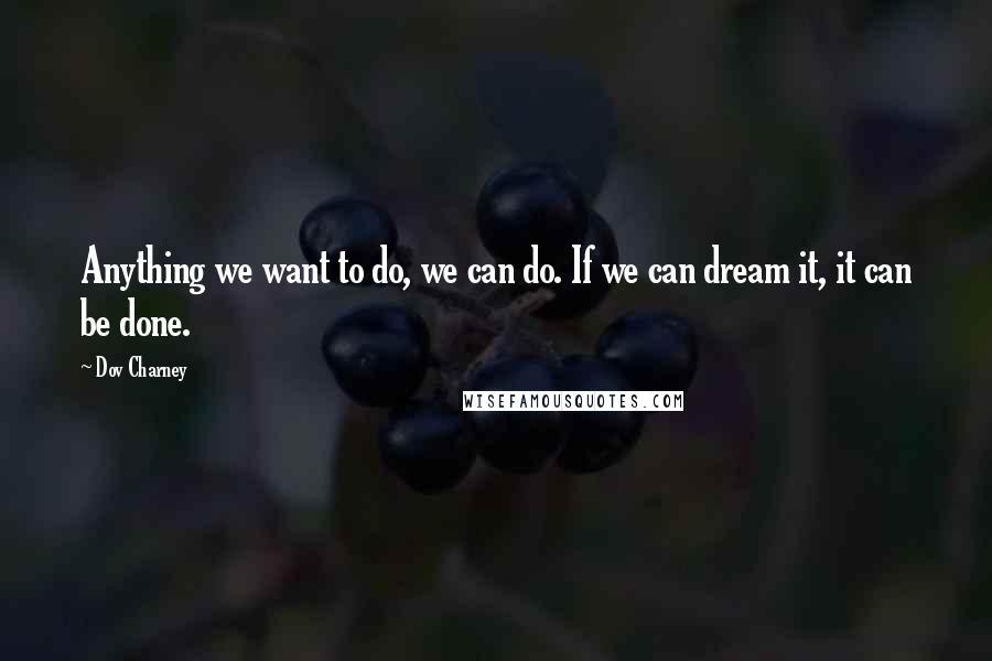 Dov Charney Quotes: Anything we want to do, we can do. If we can dream it, it can be done.