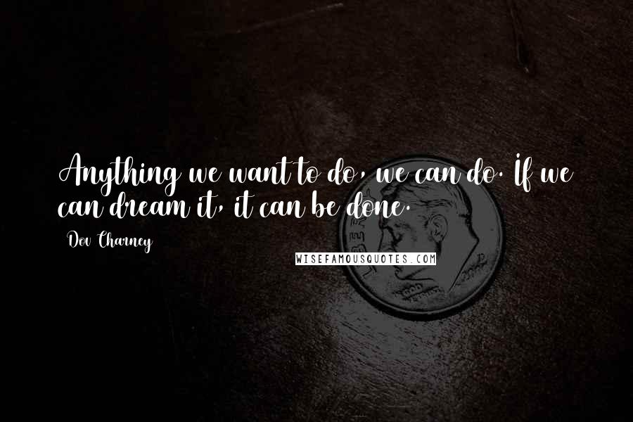 Dov Charney Quotes: Anything we want to do, we can do. If we can dream it, it can be done.