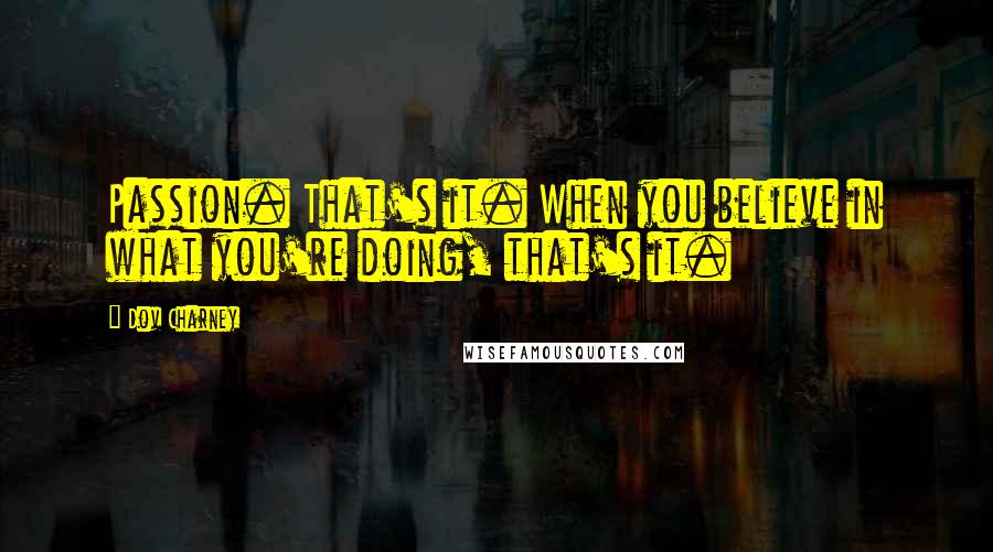 Dov Charney Quotes: Passion. That's it. When you believe in what you're doing, that's it.