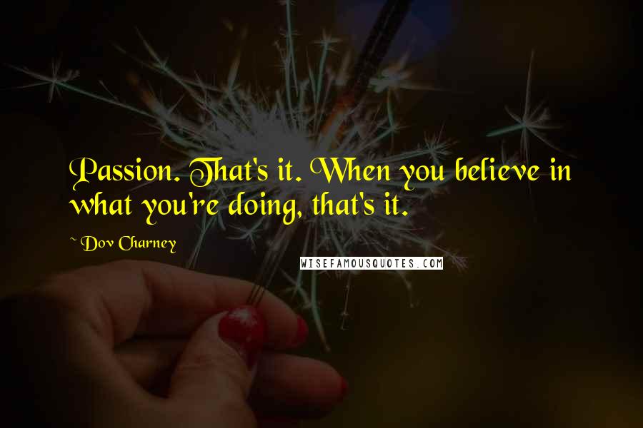 Dov Charney Quotes: Passion. That's it. When you believe in what you're doing, that's it.