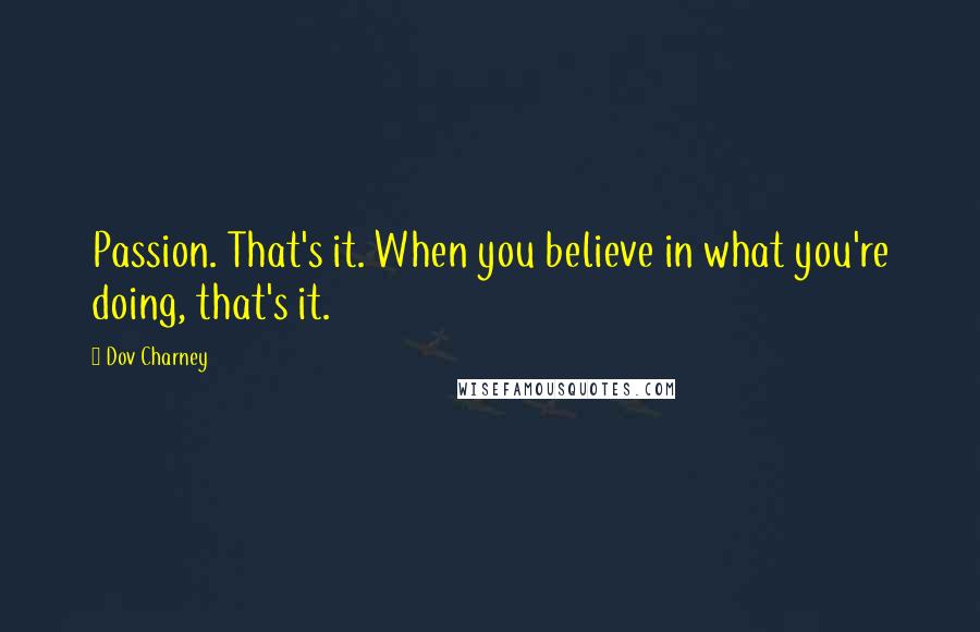 Dov Charney Quotes: Passion. That's it. When you believe in what you're doing, that's it.