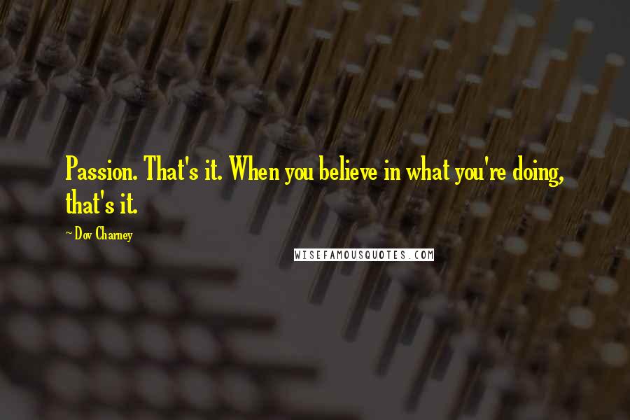 Dov Charney Quotes: Passion. That's it. When you believe in what you're doing, that's it.