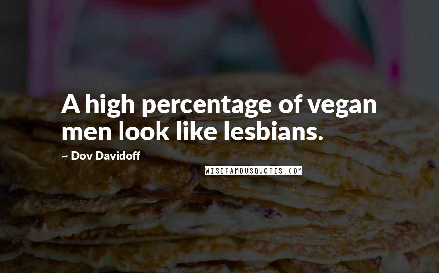 Dov Davidoff Quotes: A high percentage of vegan men look like lesbians.