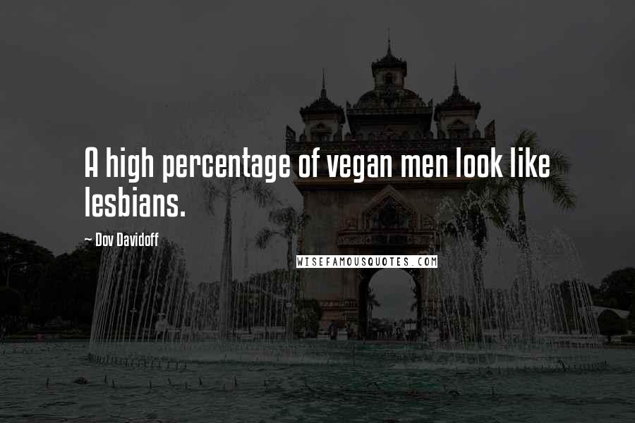 Dov Davidoff Quotes: A high percentage of vegan men look like lesbians.