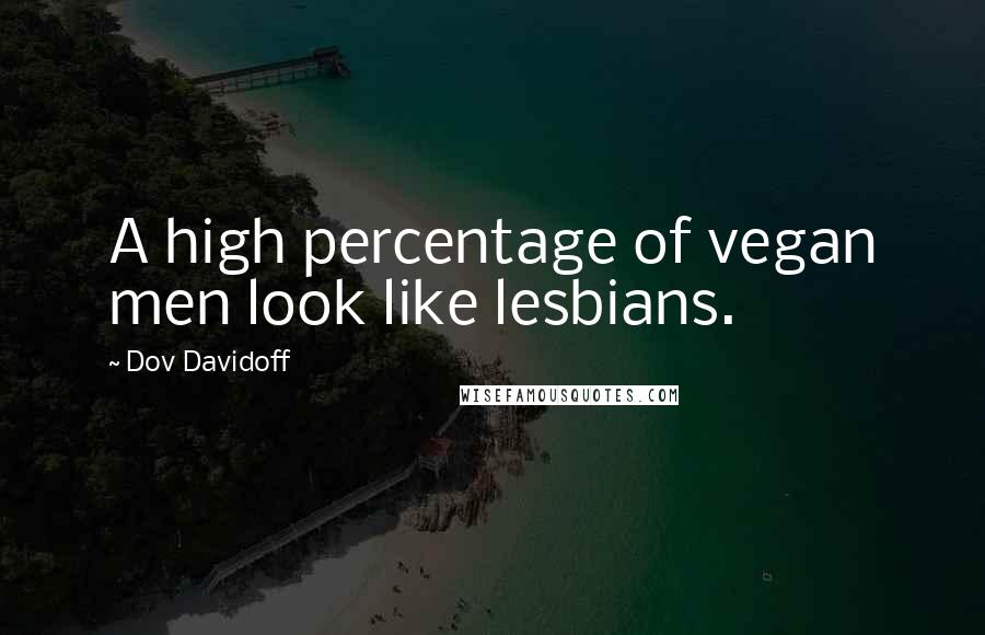 Dov Davidoff Quotes: A high percentage of vegan men look like lesbians.