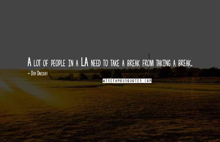 Dov Davidoff Quotes: A lot of people in a LA need to take a break from taking a break.