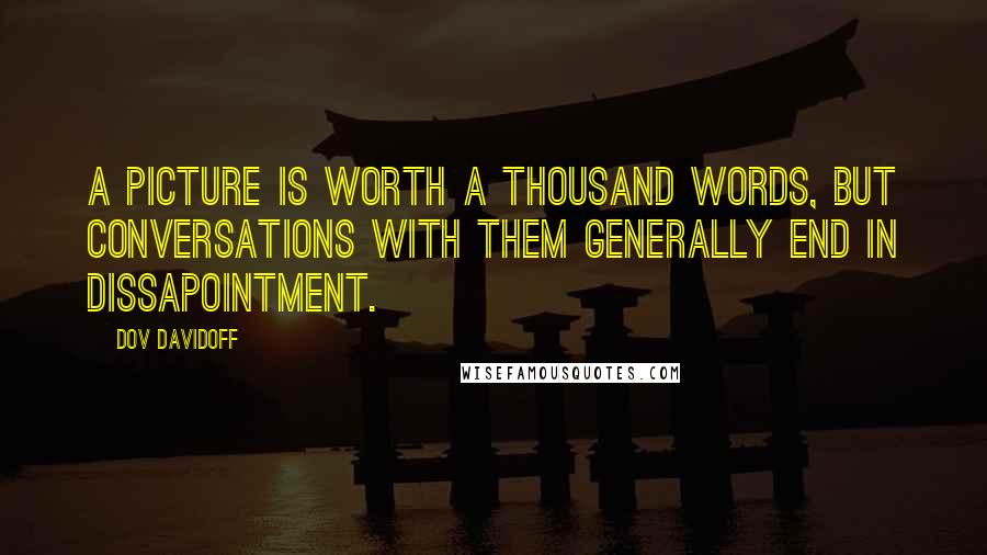 Dov Davidoff Quotes: A picture is worth a thousand words, but conversations with them generally end in dissapointment.