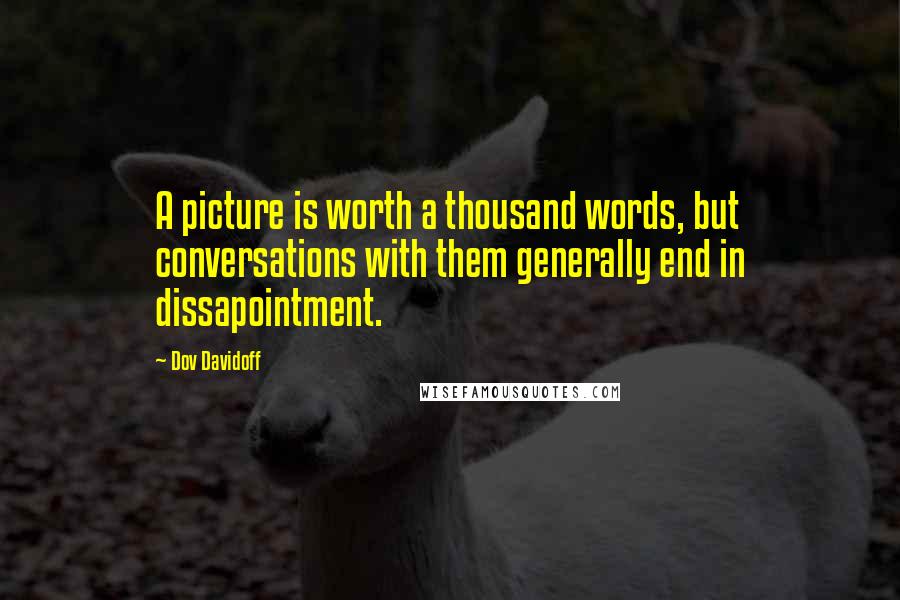 Dov Davidoff Quotes: A picture is worth a thousand words, but conversations with them generally end in dissapointment.