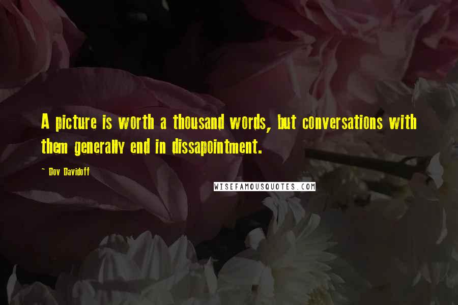 Dov Davidoff Quotes: A picture is worth a thousand words, but conversations with them generally end in dissapointment.