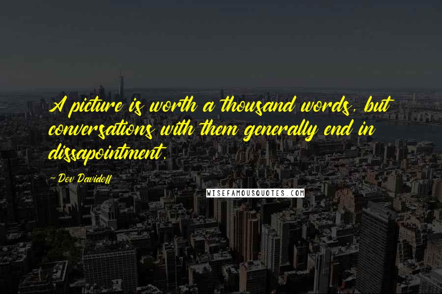 Dov Davidoff Quotes: A picture is worth a thousand words, but conversations with them generally end in dissapointment.