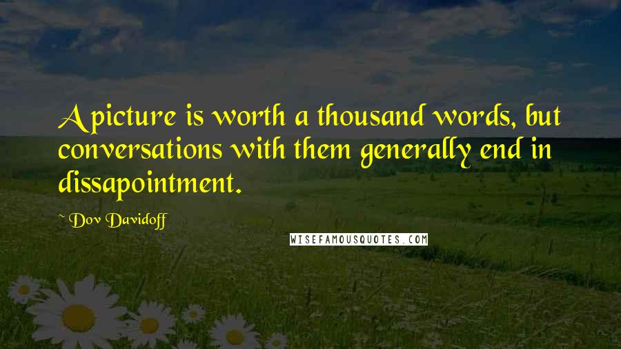 Dov Davidoff Quotes: A picture is worth a thousand words, but conversations with them generally end in dissapointment.