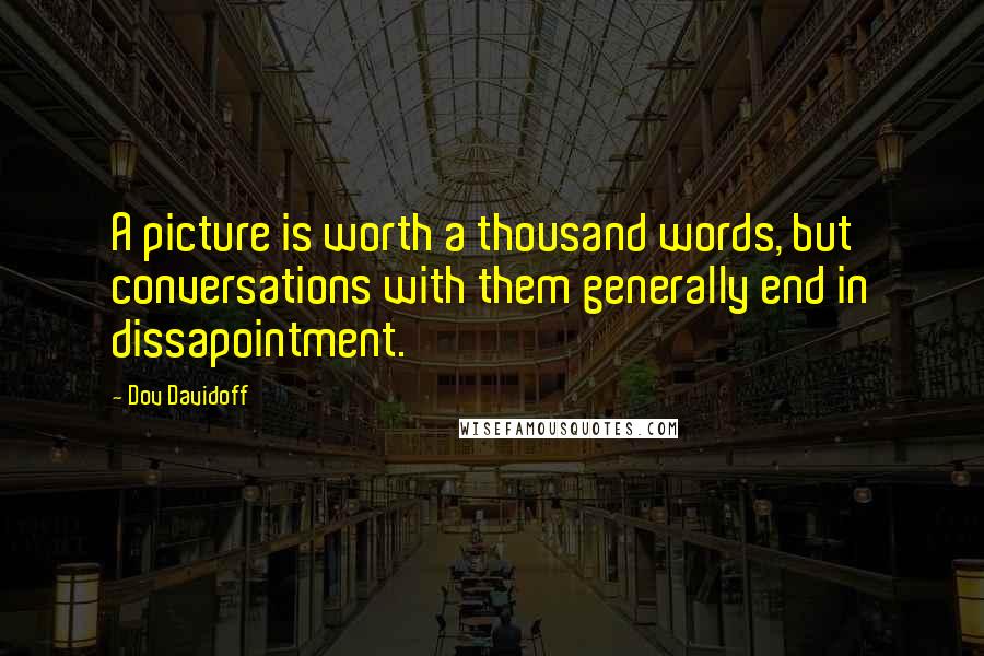 Dov Davidoff Quotes: A picture is worth a thousand words, but conversations with them generally end in dissapointment.