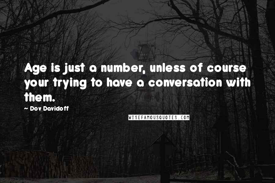 Dov Davidoff Quotes: Age is just a number, unless of course your trying to have a conversation with them.