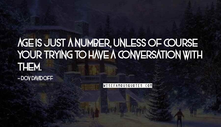 Dov Davidoff Quotes: Age is just a number, unless of course your trying to have a conversation with them.