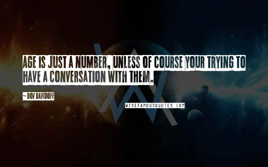 Dov Davidoff Quotes: Age is just a number, unless of course your trying to have a conversation with them.