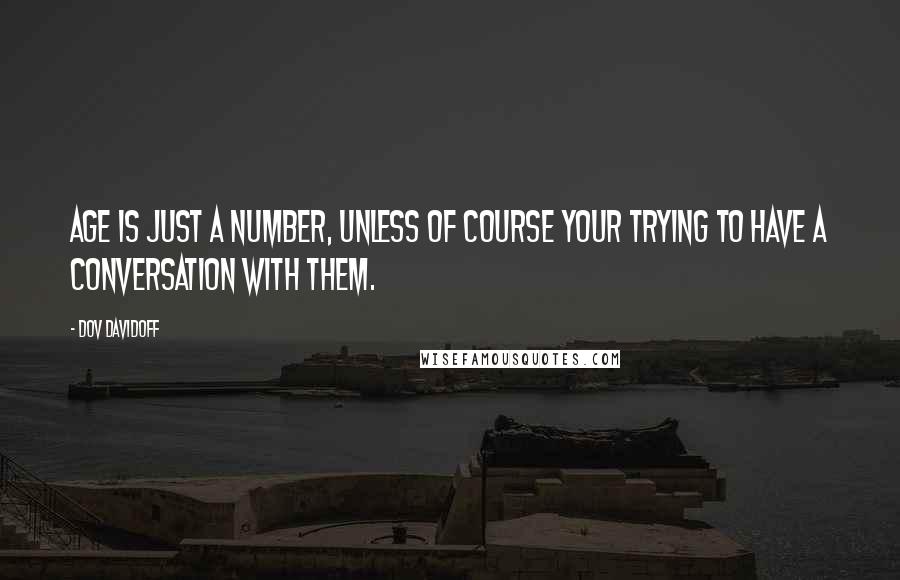 Dov Davidoff Quotes: Age is just a number, unless of course your trying to have a conversation with them.