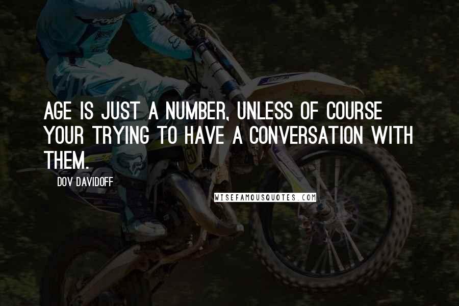 Dov Davidoff Quotes: Age is just a number, unless of course your trying to have a conversation with them.