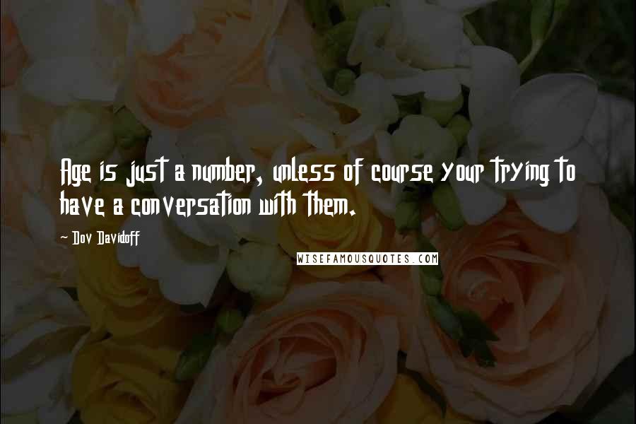Dov Davidoff Quotes: Age is just a number, unless of course your trying to have a conversation with them.