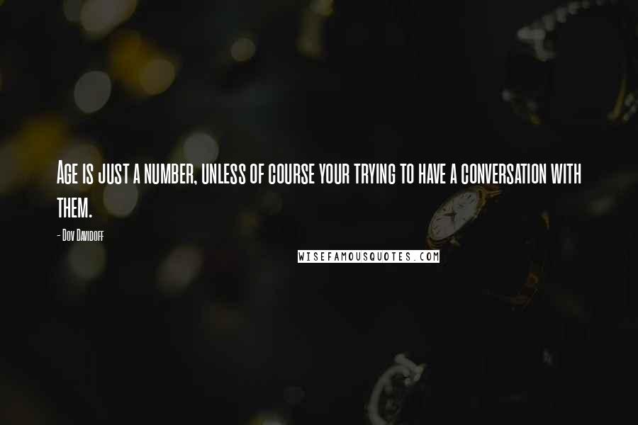 Dov Davidoff Quotes: Age is just a number, unless of course your trying to have a conversation with them.