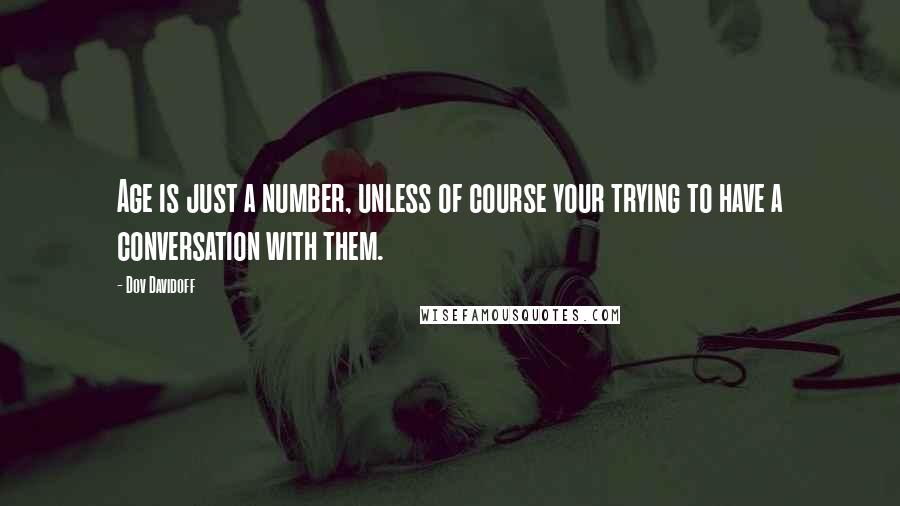 Dov Davidoff Quotes: Age is just a number, unless of course your trying to have a conversation with them.