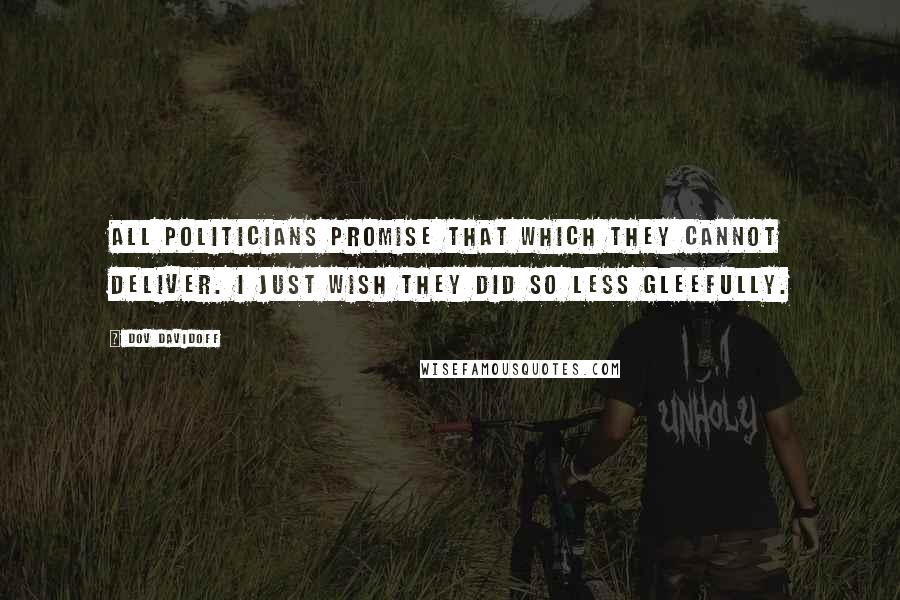 Dov Davidoff Quotes: All politicians promise that which they cannot deliver. I just wish they did so less gleefully.