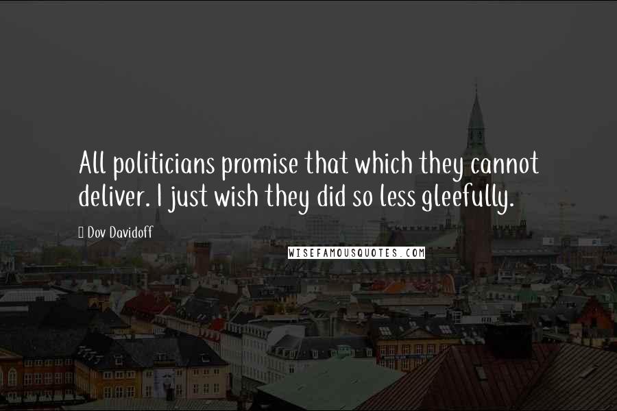 Dov Davidoff Quotes: All politicians promise that which they cannot deliver. I just wish they did so less gleefully.