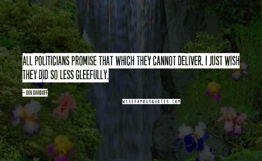 Dov Davidoff Quotes: All politicians promise that which they cannot deliver. I just wish they did so less gleefully.