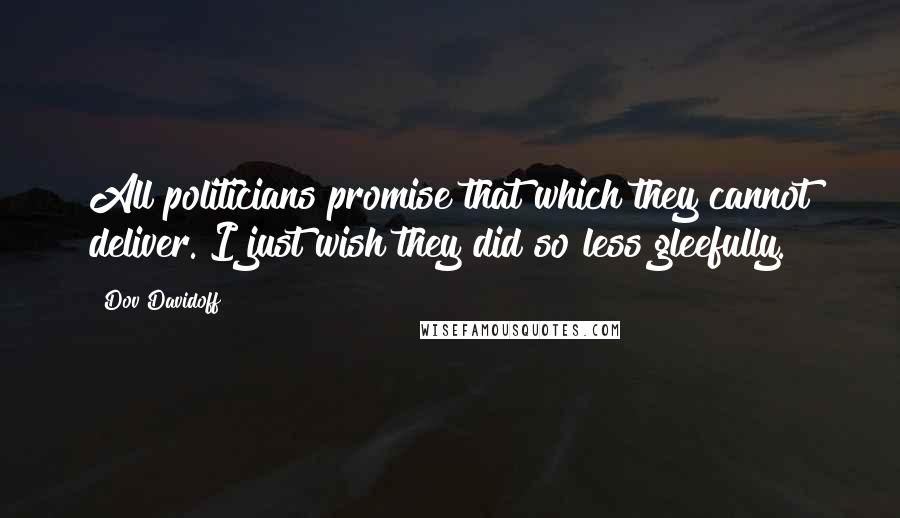 Dov Davidoff Quotes: All politicians promise that which they cannot deliver. I just wish they did so less gleefully.