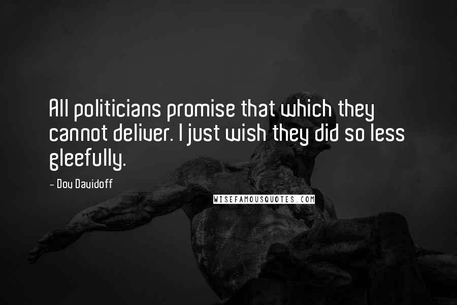 Dov Davidoff Quotes: All politicians promise that which they cannot deliver. I just wish they did so less gleefully.