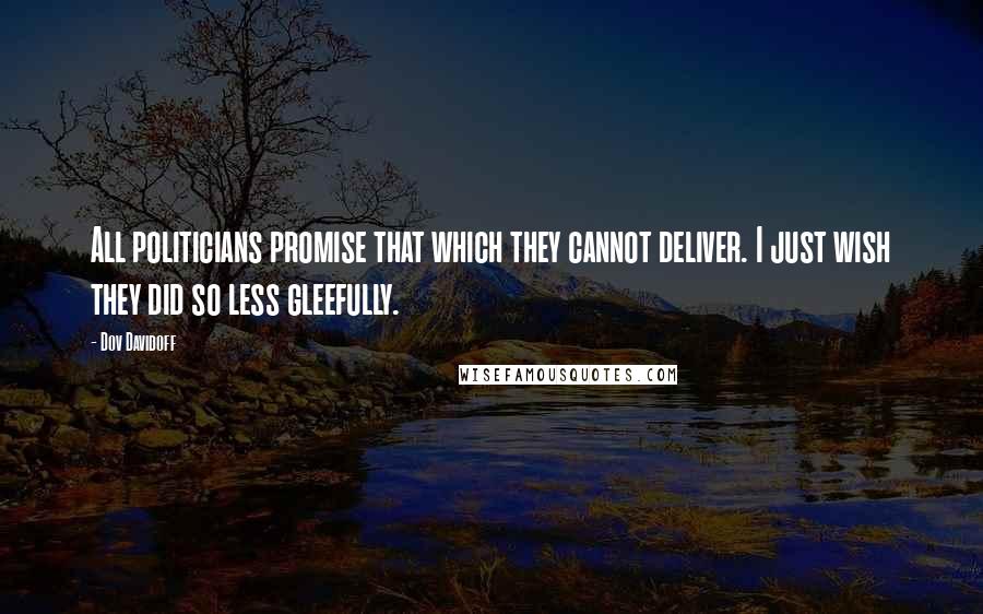 Dov Davidoff Quotes: All politicians promise that which they cannot deliver. I just wish they did so less gleefully.