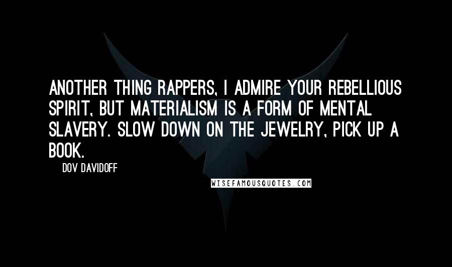 Dov Davidoff Quotes: Another thing rappers, I admire your rebellious spirit, but materialism is a form of mental slavery. Slow down on the jewelry, pick up a book.