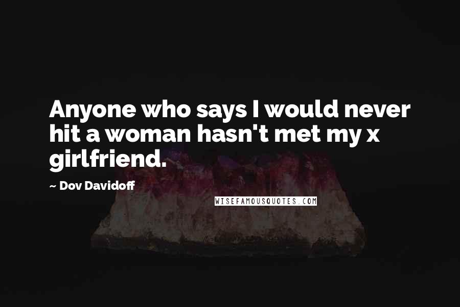 Dov Davidoff Quotes: Anyone who says I would never hit a woman hasn't met my x girlfriend.