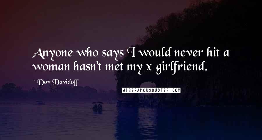 Dov Davidoff Quotes: Anyone who says I would never hit a woman hasn't met my x girlfriend.