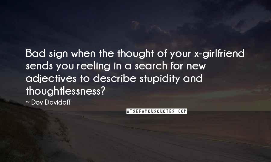 Dov Davidoff Quotes: Bad sign when the thought of your x-girlfriend sends you reeling in a search for new adjectives to describe stupidity and thoughtlessness?