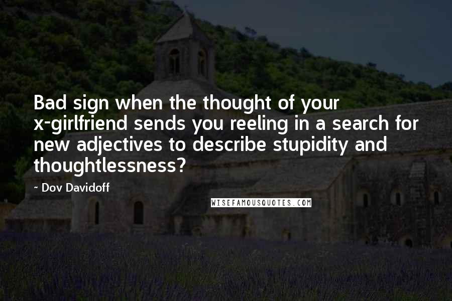 Dov Davidoff Quotes: Bad sign when the thought of your x-girlfriend sends you reeling in a search for new adjectives to describe stupidity and thoughtlessness?