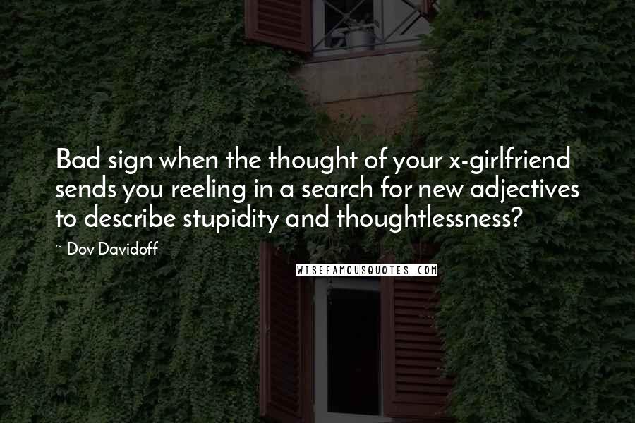 Dov Davidoff Quotes: Bad sign when the thought of your x-girlfriend sends you reeling in a search for new adjectives to describe stupidity and thoughtlessness?