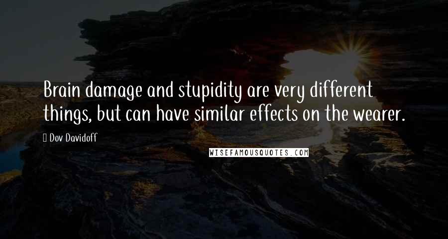 Dov Davidoff Quotes: Brain damage and stupidity are very different things, but can have similar effects on the wearer.