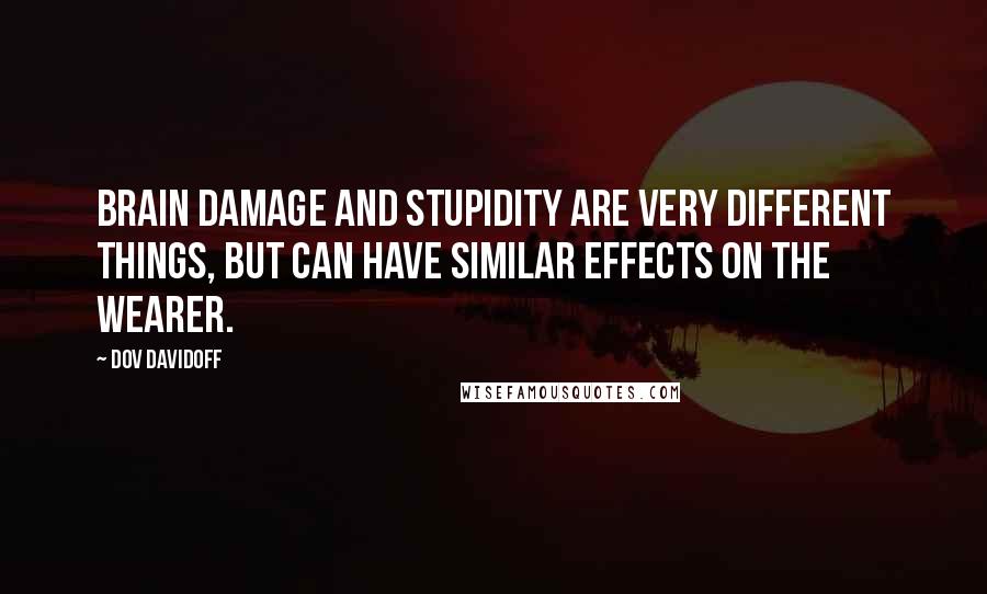 Dov Davidoff Quotes: Brain damage and stupidity are very different things, but can have similar effects on the wearer.