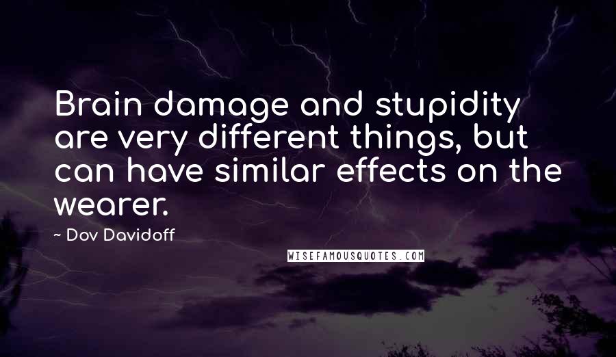 Dov Davidoff Quotes: Brain damage and stupidity are very different things, but can have similar effects on the wearer.