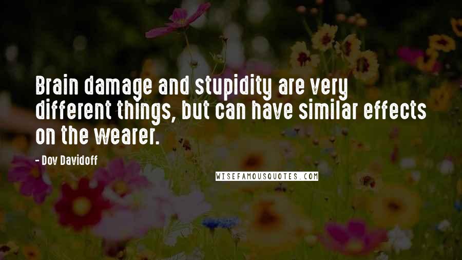 Dov Davidoff Quotes: Brain damage and stupidity are very different things, but can have similar effects on the wearer.