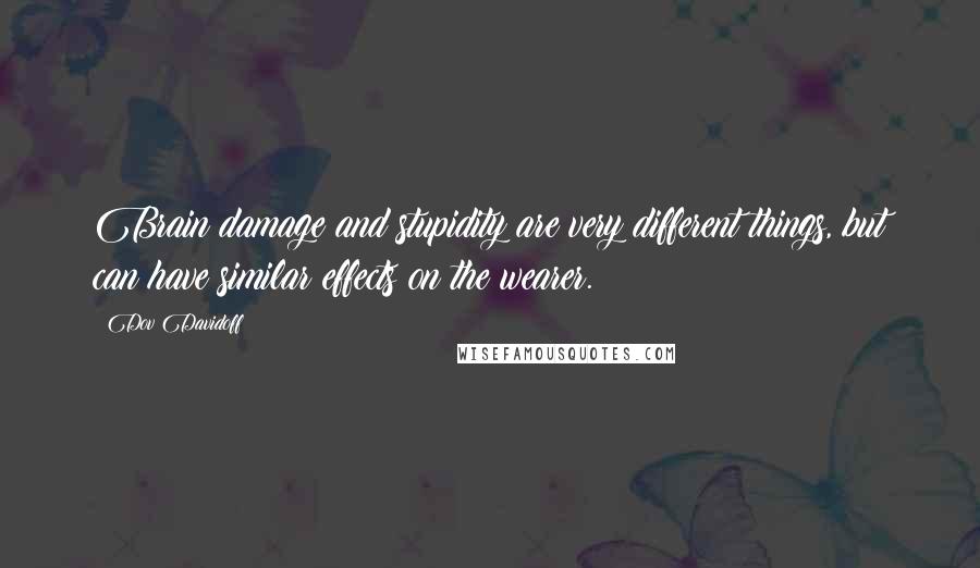 Dov Davidoff Quotes: Brain damage and stupidity are very different things, but can have similar effects on the wearer.