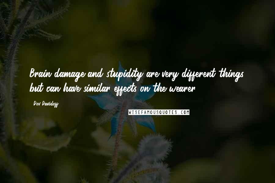 Dov Davidoff Quotes: Brain damage and stupidity are very different things, but can have similar effects on the wearer.